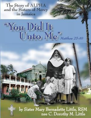 You Did It Unto Me: The Story of Alpha and the Sisters of Mercy in Jamaica by Little Rsm, Mary Bernadette