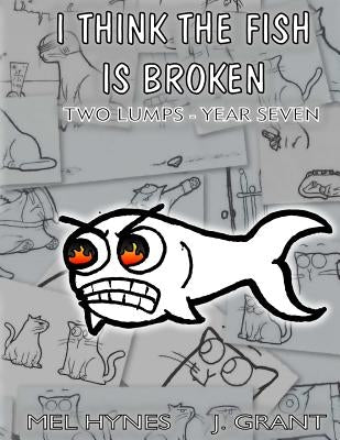 I Think The Fish Is Broken: Two Lumps, Year Seven by Grant, J.