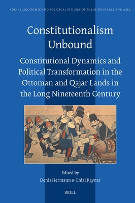Constitutionalism Unbound: Constitutional Dynamics and Political Transformation in the Ottoman and Qajar Lands in the Long Nineteenth Century by Hermann, Denis