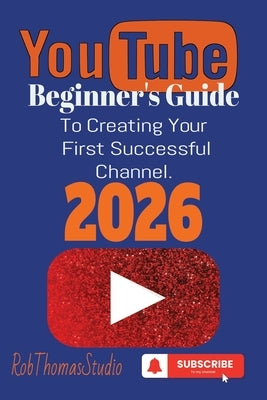 The YouTube Beginner's Guide 2026: A Practical Beginner's Guide to Launching Your First YouTube Channel and Reaching Monetization by Studio, Robthomas