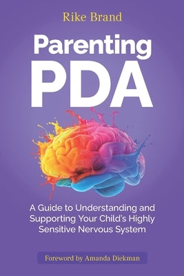 Parenting PDA: A Guide to Understanding and Supporting Your Child's Highly Sensitive Nervous System by Brand, Rike