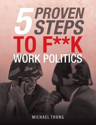 5 Proven Steps to F**K Work Politics by Thong, Michael