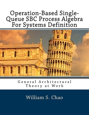 Operation-Based Single-Queue SBC Process Algebra For Systems Definition: General Architectural Theory at Work by Chao, William S.