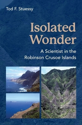Isolated Wonder: A Scientist in the Robinson Crusoe Islands by Stuessy, Tod F.