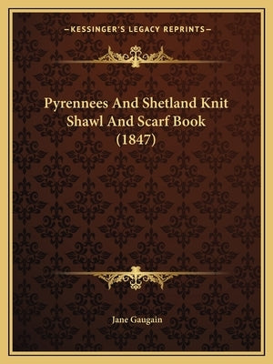 Pyrennees And Shetland Knit Shawl And Scarf Book (1847) by Gaugain, Jane