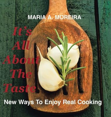 It's All About the Taste: New Ways to Enjoy Real Cooking by Moreira, Maria A.