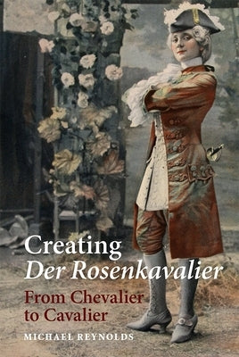 Creating Der Rosenkavalier: From Chevalier to Cavalier by Reynolds, Michael