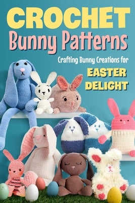 Crochet Bunny Patterns: Crafting Bunny Creations for Easter Delight: Easter Bunny Crochet Patterns Book by Price, Jake