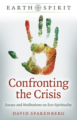 Confronting the Crisis: Essays and Meditations on Eco-Spirituality by Sparenberg, David