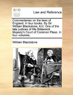 Commentaries on the Laws of England. in Four Books. by Sir William Blackstone, Knt. One of the Late Justices of His Britannick Majesty's Court of Comm by Blackstone, William, 1723-1780