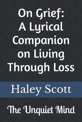 The Unquiet Mind: On Grief: A Lyrical Companion on Living Through Loss by Scott, Haley