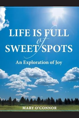 Life Is Full of Sweet Spots: An Exploration of Joy by O'Connor, Mary