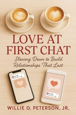 Love At First Chat: Slowing Down to Build Relationships That Last by Peterson, Willie O., Jr.