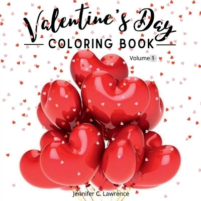 Valentine's Day Coloring Book Volume 1: 30 Premium, Cute and Fun Love Desings with Hearts, Rose, Cupidons, Gifts, Cute Animals for Boys, Girls Ages (1 by Jennifer C Lawrence