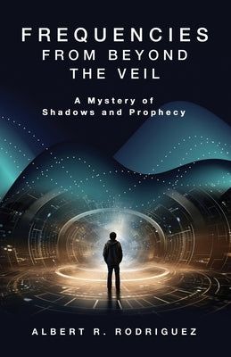 Frequencies from Beyond the Veil: A Mystery of Shadows and Prophecy by Rodriguez, Albert R.