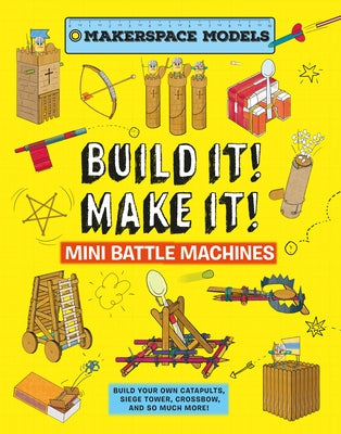 Build It! Make It! Mini Battle Machines: Makerspace Models. Build Your Own Catapults, Siege Tower, Crossbow, and So Much More! by Ives, Rob