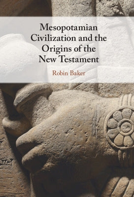 Mesopotamian Civilization and the Origins of the New Testament by Baker, Robin