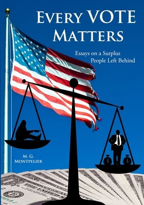 Every Vote Matters: Essays on a Surplus People Left Behind by Montpelier, M. G.