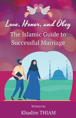 Love, Honor, and Obey: The Islamic Guide to Successful Marriage by Thiam, Khadim