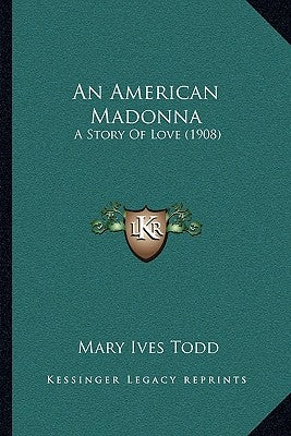 An American Madonna: A Story Of Love (1908) by Todd, Mary Ives