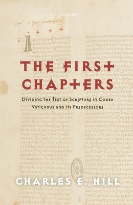 The First Chapters: Dividing the Text of Scripture in Codex Vaticanus and Its Predecessors by Hill, Charles E.