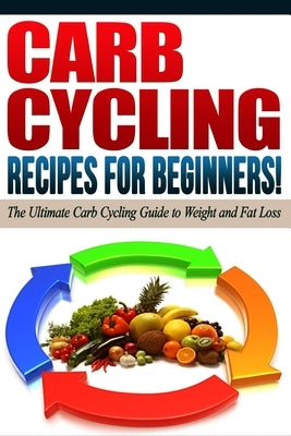 CARB CYCLING - The Best Carb Cycling Recipes for Beginners!: ARB CYCLING - The Ultimate Carb Cycling Guide to Weight and Fat Loss by Diets, Life Changing