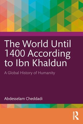 The World Until 1400 According to Ibn Khaldun: A Global History of Humanity by Cheddadi, Abdesselam