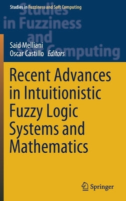 Recent Advances in Intuitionistic Fuzzy Logic Systems and Mathematics by Melliani, Said