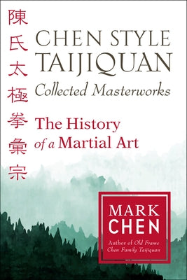 Chen Style Taijiquan Collected Masterworks: The History of a Martial Art by Chen, Mark