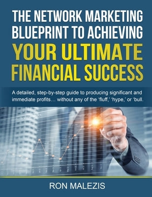 The Network Marketing Blueprint to Achieving Your Ultimate Financial Success: A detailed step by step guide to producing significant and immediate pro by Malezis, Ron