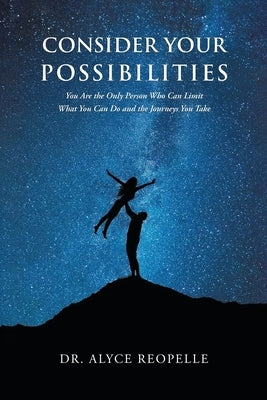 Consider Your Possibilities: Only you can limit what you do and the journeys that you take by Reopelle, Alyce