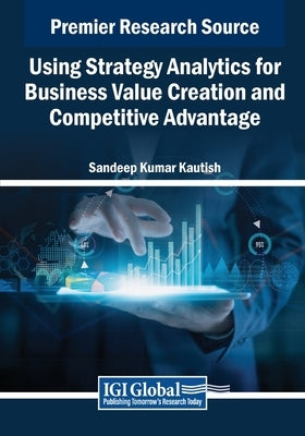 Using Strategy Analytics for Business Value Creation and Competitive Advantage by Kautish, Sandeep Kumar