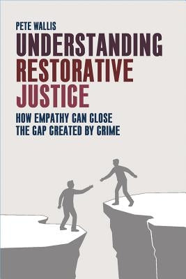 Understanding Restorative Justice: How Empathy Can Close the Gap Created by Crime by Wallis, Pete