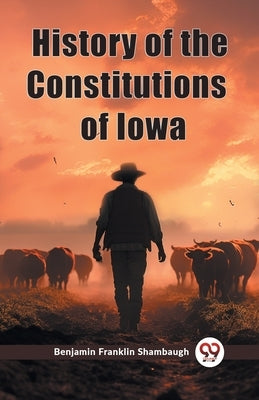 History of the Constitutions of Iowa by Shambaugh, Benjamin Franklin