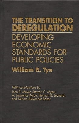 The Transition to Deregulation: Developing Economic Standards for Public Policies by Tye, William B.