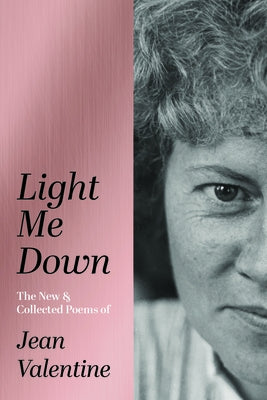 Light Me Down: The New & Collected Poems of Jean Valentine by Valentine, Jean