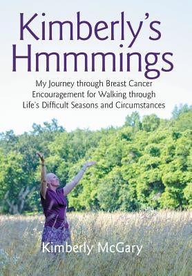 Kimberly's Hmmmings: My Journey through Breast Cancer: Encouragement for Walking through Life's Difficult Seasons and Circumstances by McGary, Kimberly