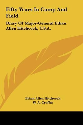 Fifty Years In Camp And Field: Diary Of Major-General Ethan Allen Hitchcock, U.S.A. by Hitchcock, Ethan Allen
