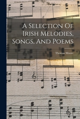 A Selection Of Irish Melodies, Songs, And Poems by Moore, Thomas