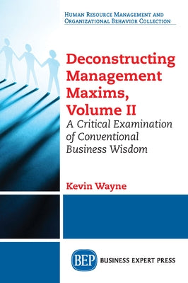Deconstructing Management Maxims, Volume II: A Critical Examination of Conventional Business Wisdom by Wayne, Kevin