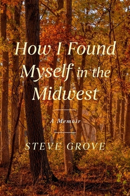 How I Found Myself in the Midwest: A Memoir by Grove, Steve