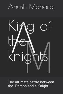 King of the knights: King of the knights is a book about knights and other mythical creatures for children by Maharaj, Anush Sagar
