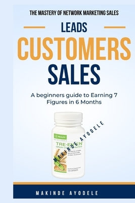 The Mastery of Network Marketing Sales - Leads Customers Sales: A beginners guide to Earning 7 Figures in 6 Month by Makinde, Ayodele