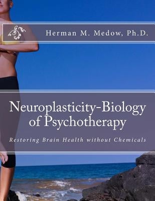 Neuroplasticity-Biology of Psychotherapy by Medow Ph. D., Herman M.