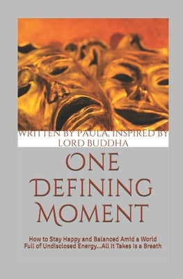 One Defining Moment: How to Stay Happy and Balanced Amid a World Full of Undisclosed Energy...All It Takes Is a Breath by Inspired Lord Buddha, Written Paul