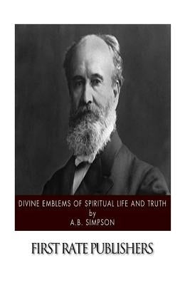 Divine Emblems of Spiritual Life and Truth by Simpson, A. B.