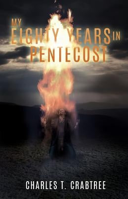 My Eighty Years in Pentecost by Crabtree, Charles T.