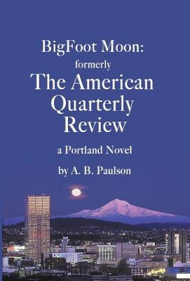 BigFoot Moon: formerly The American Quarterly Review: a Portland Novel by Paulson, A. B.