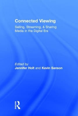 Connected Viewing: Selling, Streaming, & Sharing Media in the Digital Age by Holt, Jennifer
