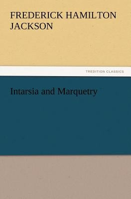 Intarsia and Marquetry by Jackson, F. Hamilton
